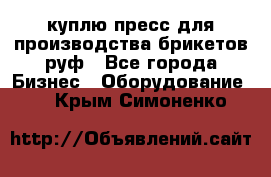 куплю пресс для производства брикетов руф - Все города Бизнес » Оборудование   . Крым,Симоненко